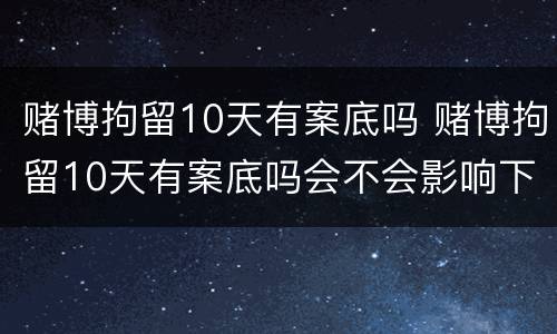 赌博拘留10天有案底吗 赌博拘留10天有案底吗会不会影响下一代