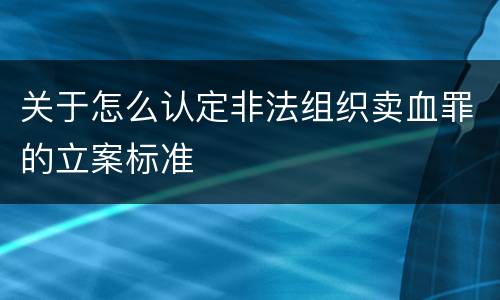 关于怎么认定非法组织卖血罪的立案标准