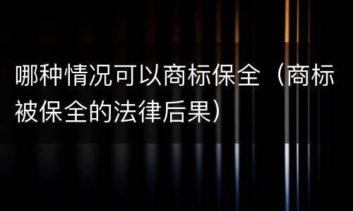 哪种情况可以商标保全（商标被保全的法律后果）