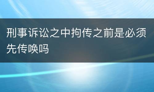 刑事诉讼之中拘传之前是必须先传唤吗