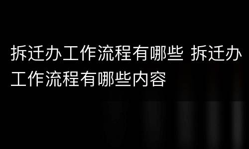 拆迁办工作流程有哪些 拆迁办工作流程有哪些内容