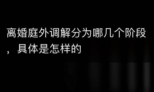 离婚庭外调解分为哪几个阶段，具体是怎样的