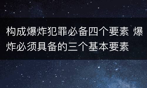 构成爆炸犯罪必备四个要素 爆炸必须具备的三个基本要素