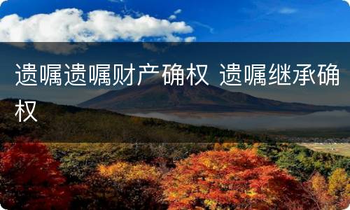 遗嘱遗嘱财产确权 遗嘱继承确权