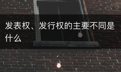 发表权、发行权的主要不同是什么