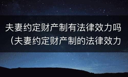 夫妻约定财产制有法律效力吗（夫妻约定财产制的法律效力）