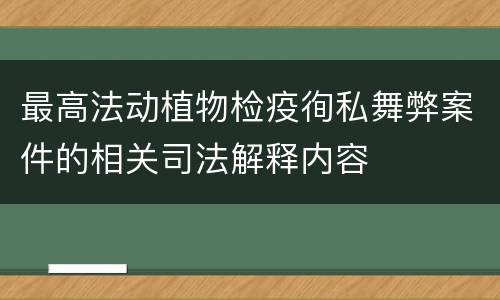 最高法动植物检疫徇私舞弊案件的相关司法解释内容
