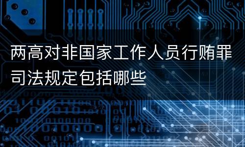 两高对非国家工作人员行贿罪司法规定包括哪些