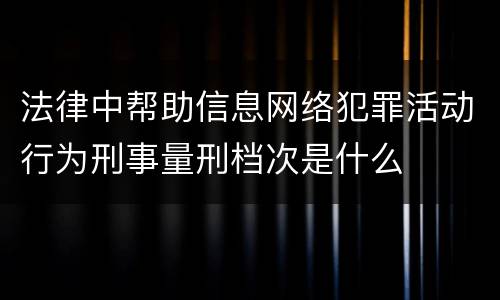 法律中帮助信息网络犯罪活动行为刑事量刑档次是什么