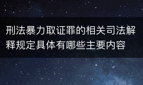 刑法暴力取证罪的相关司法解释规定具体有哪些主要内容