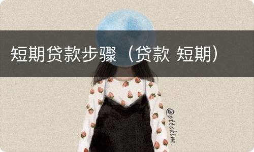 短期贷款步骤（贷款 短期）