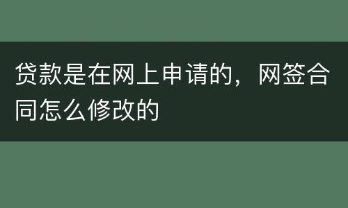 贷款是在网上申请的，网签合同怎么修改的