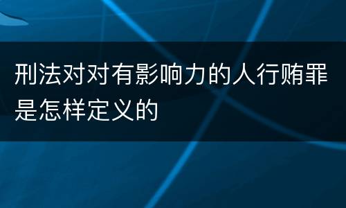刑法对对有影响力的人行贿罪是怎样定义的