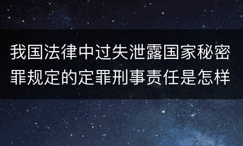 我国法律中过失泄露国家秘密罪规定的定罪刑事责任是怎样的