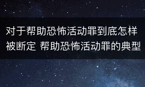 对于帮助恐怖活动罪到底怎样被断定 帮助恐怖活动罪的典型案例