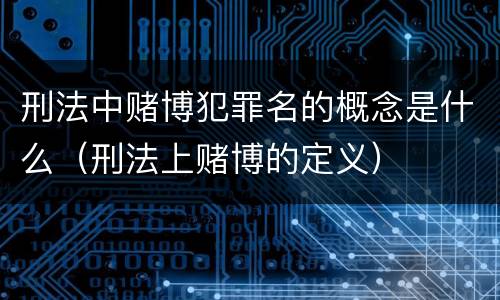 刑法中赌博犯罪名的概念是什么（刑法上赌博的定义）