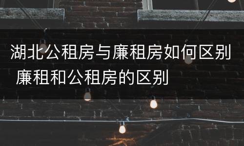 湖北公租房与廉租房如何区别 廉租和公租房的区别