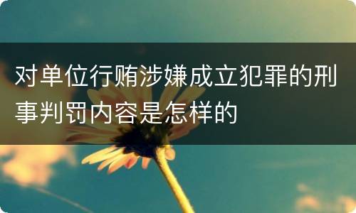对单位行贿涉嫌成立犯罪的刑事判罚内容是怎样的