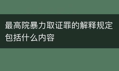 最高院暴力取证罪的解释规定包括什么内容