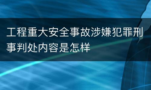 工程重大安全事故涉嫌犯罪刑事判处内容是怎样