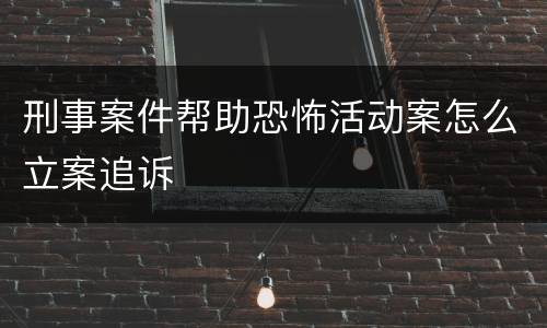 刑事案件帮助恐怖活动案怎么立案追诉