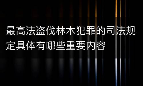 最高法盗伐林木犯罪的司法规定具体有哪些重要内容