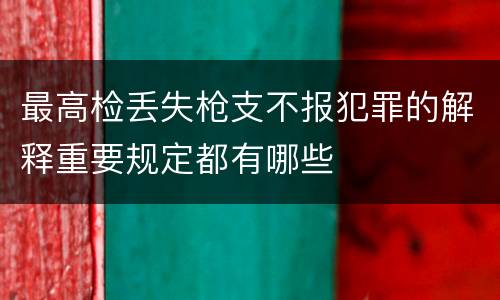 最高检丢失枪支不报犯罪的解释重要规定都有哪些