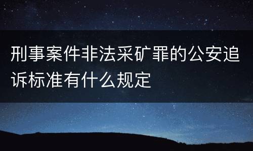 刑事案件非法采矿罪的公安追诉标准有什么规定