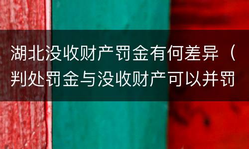 湖北没收财产罚金有何差异（判处罚金与没收财产可以并罚吗）