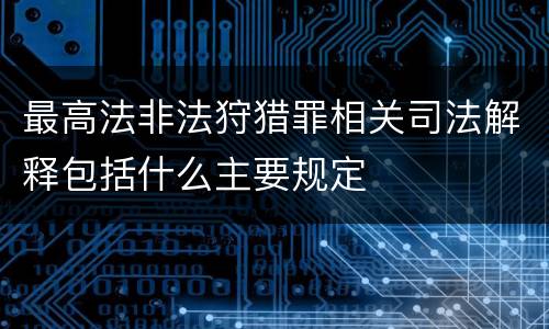 最高法非法狩猎罪相关司法解释包括什么主要规定