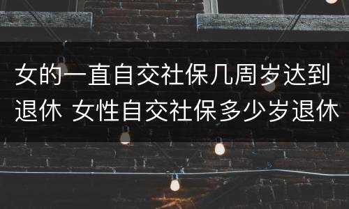 女的一直自交社保几周岁达到退休 女性自交社保多少岁退休