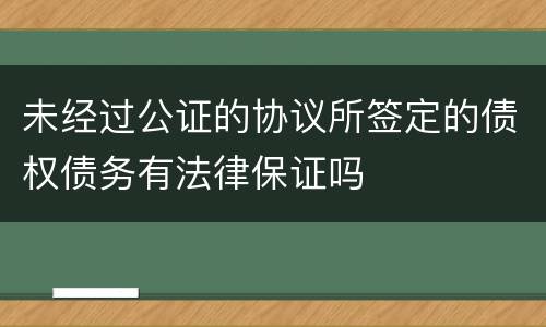 未经过公证的协议所签定的债权债务有法律保证吗