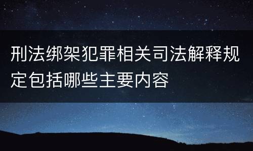 刑法绑架犯罪相关司法解释规定包括哪些主要内容
