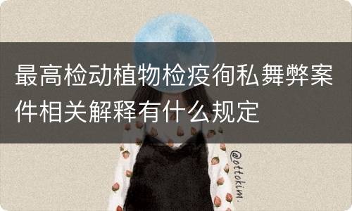 最高检动植物检疫徇私舞弊案件相关解释有什么规定