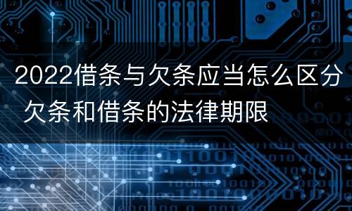 2022借条与欠条应当怎么区分 欠条和借条的法律期限