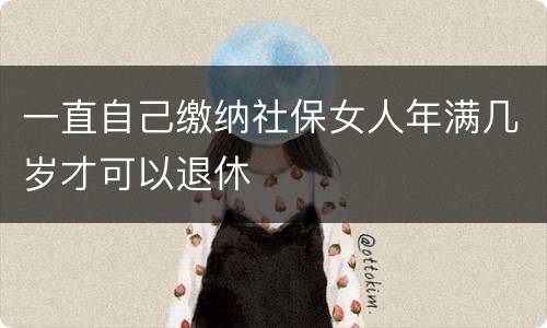 一直自己缴纳社保女人年满几岁才可以退休
