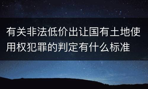 有关非法低价出让国有土地使用权犯罪的判定有什么标准