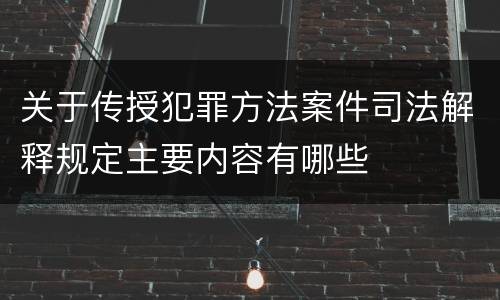 关于传授犯罪方法案件司法解释规定主要内容有哪些
