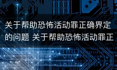 关于帮助恐怖活动罪正确界定的问题 关于帮助恐怖活动罪正确界定的问题有