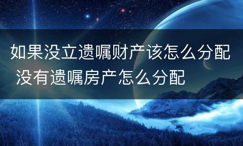 如果没立遗嘱财产该怎么分配 没有遗嘱房产怎么分配