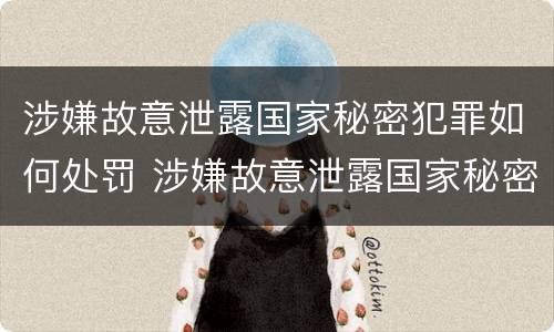 涉嫌故意泄露国家秘密犯罪如何处罚 涉嫌故意泄露国家秘密犯罪如何处罚呢