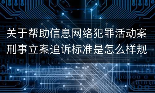 关于帮助信息网络犯罪活动案刑事立案追诉标准是怎么样规定