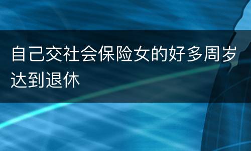 自己交社会保险女的好多周岁达到退休