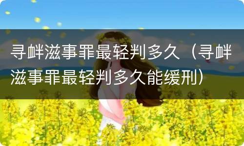 寻衅滋事罪最轻判多久（寻衅滋事罪最轻判多久能缓刑）