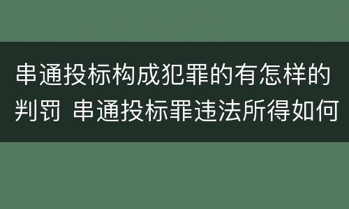 串通投标构成犯罪的有怎样的判罚 串通投标罪违法所得如何认定