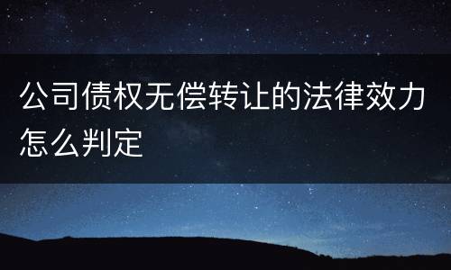 公司债权无偿转让的法律效力怎么判定