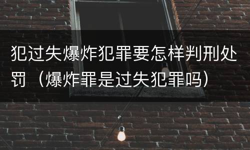 犯过失爆炸犯罪要怎样判刑处罚（爆炸罪是过失犯罪吗）