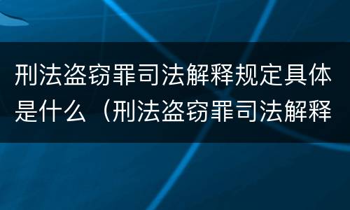 刑法盗窃罪司法解释规定具体是什么（刑法盗窃罪司法解释规定具体是什么）