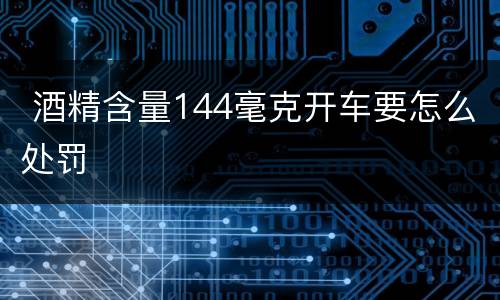  酒精含量144毫克开车要怎么处罚