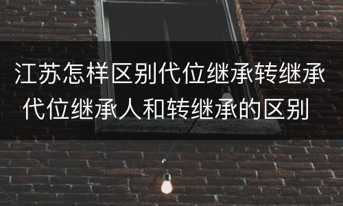 江苏怎样区别代位继承转继承 代位继承人和转继承的区别